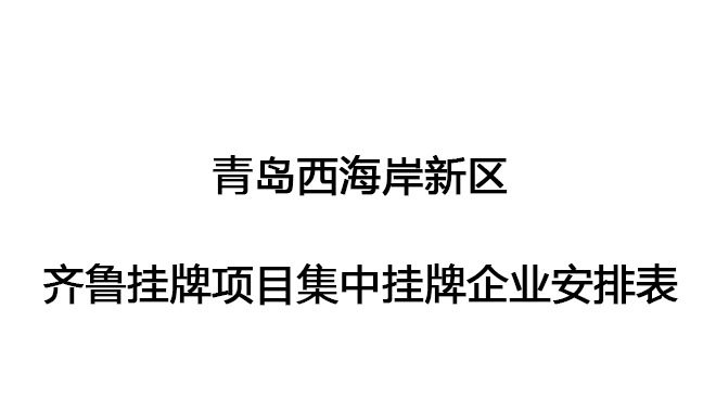 青島西海岸新區(qū)齊魯掛牌項(xiàng)目集中掛牌企業(yè)安排表